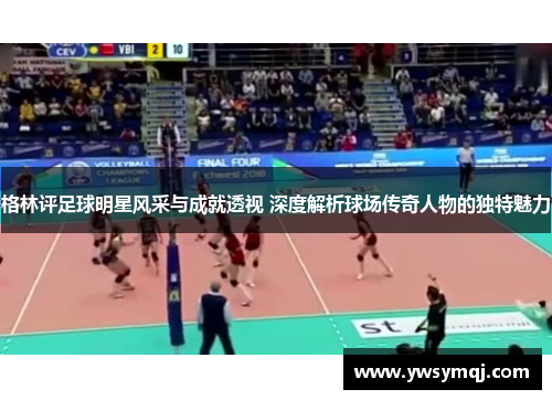 格林评足球明星风采与成就透视 深度解析球场传奇人物的独特魅力