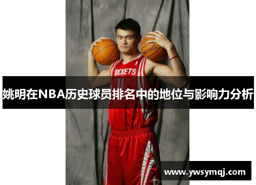 姚明在NBA历史球员排名中的地位与影响力分析