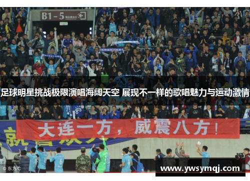 足球明星挑战极限演唱海阔天空 展现不一样的歌唱魅力与运动激情