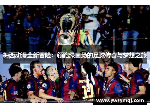 梅西动漫全新冒险：领跑绿茵场的足球传奇与梦想之旅