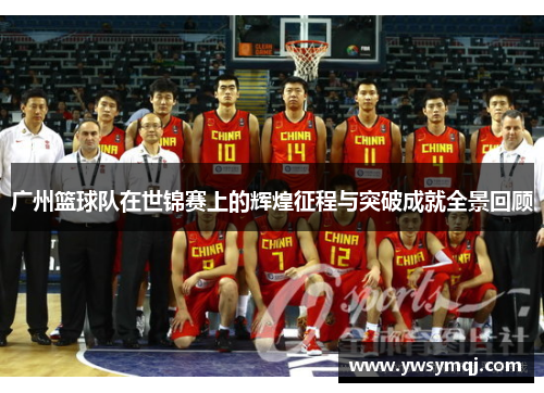 广州篮球队在世锦赛上的辉煌征程与突破成就全景回顾