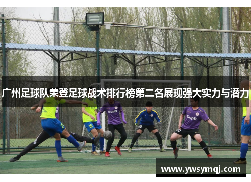 广州足球队荣登足球战术排行榜第二名展现强大实力与潜力