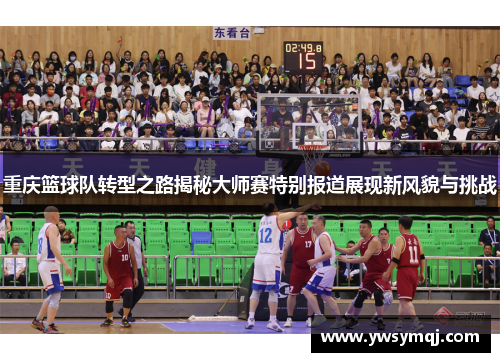 重庆篮球队转型之路揭秘大师赛特别报道展现新风貌与挑战