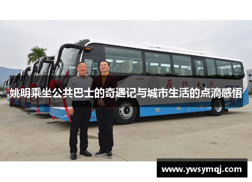 姚明乘坐公共巴士的奇遇记与城市生活的点滴感悟