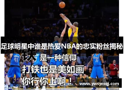 足球明星中谁是热爱NBA的忠实粉丝揭秘