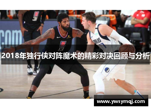 2018年独行侠对阵魔术的精彩对决回顾与分析