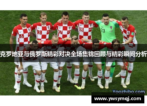 克罗地亚与俄罗斯精彩对决全场集锦回顾与精彩瞬间分析