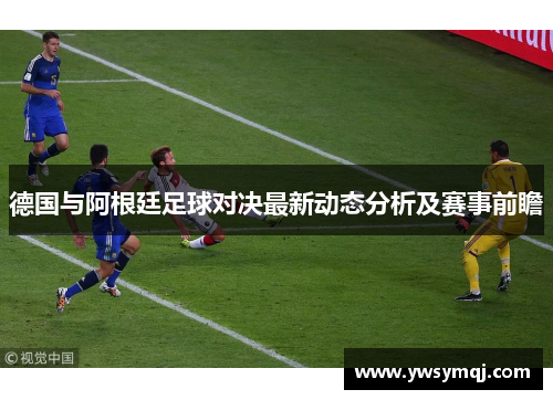 德国与阿根廷足球对决最新动态分析及赛事前瞻