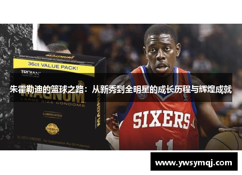 朱霍勒迪的篮球之路：从新秀到全明星的成长历程与辉煌成就